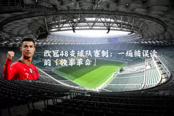 欧冠48支球队赛制:一场被误读的「效率革命」