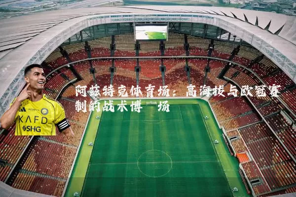 阿兹特克体育场:高海拔与欧冠赛制的战术博弈场