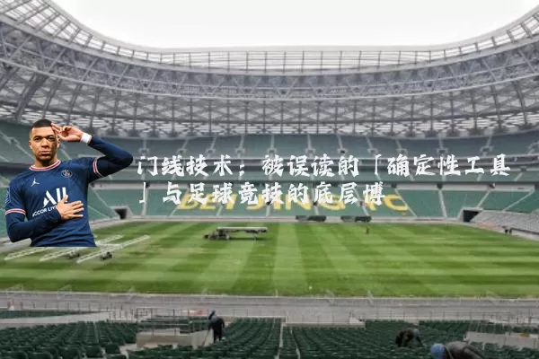 门线技术:被误读的「确定性工具」与足球竞技的底层博弈