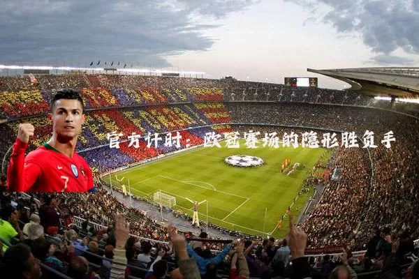 官方计时:欧冠赛场的隐形胜负手