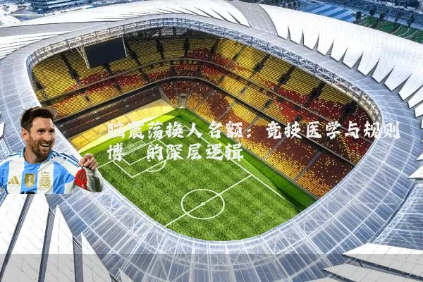 脑震荡换人名额:竞技医学与规则博弈的深层逻辑