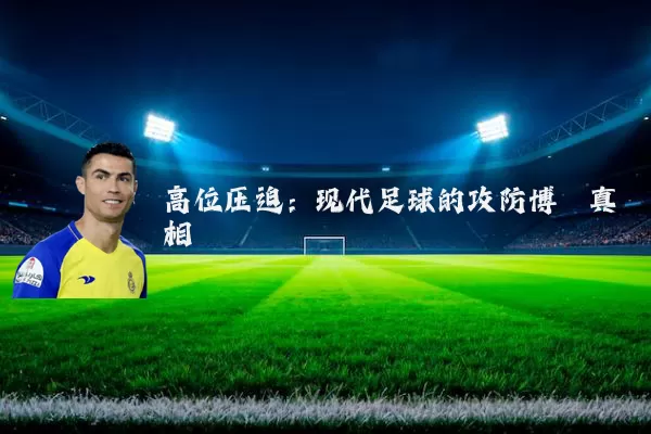 高位压迫:现代足球的攻防博弈真相