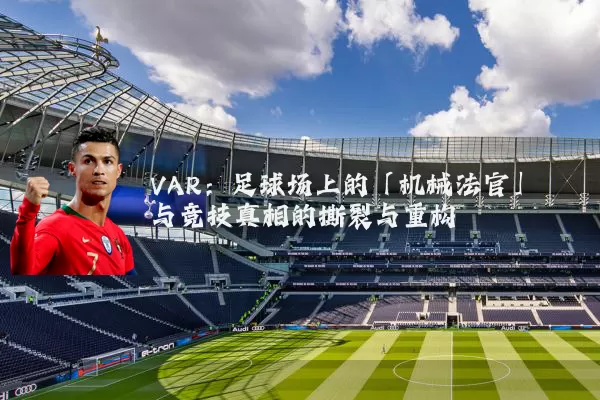 VAR:足球场上的「机械法官」与竞技真相的撕裂与重构