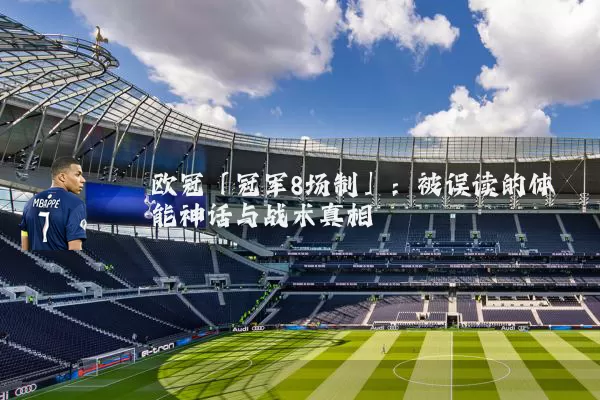 欧冠「冠军8场制」:被误读的体能神话与战术真相