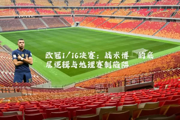 欧冠1/16决赛:战术博弈的底层逻辑与地理赛制陷阱