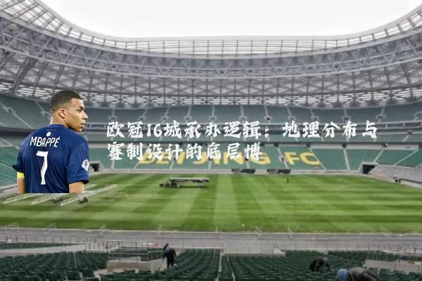欧冠16城承办逻辑：地理分布与赛制设计的底层博弈
