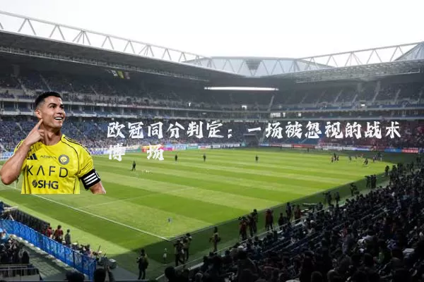 欧冠同分判定:一场被忽视的战术博弈场