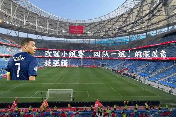 欧冠小组赛「四队一组」的深层竞技逻辑