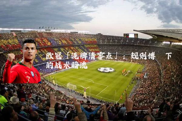 欧冠「洗牌清零点」:规则博弈下的战术暗流