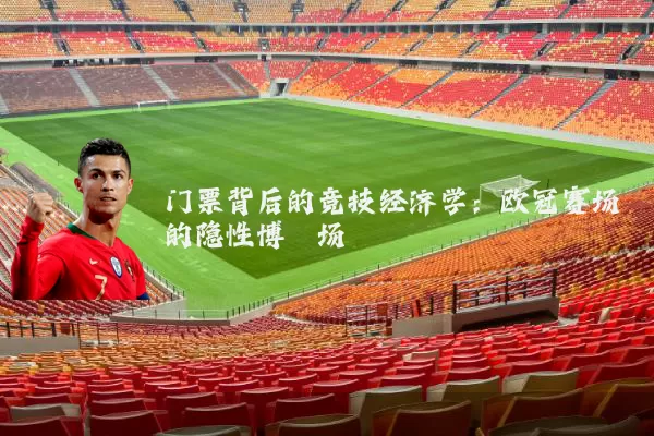 门票背后的竞技经济学:欧冠赛场的隐性博弈场