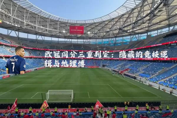 欧冠同分三重判定:隐藏的竞技逻辑与地理博弈