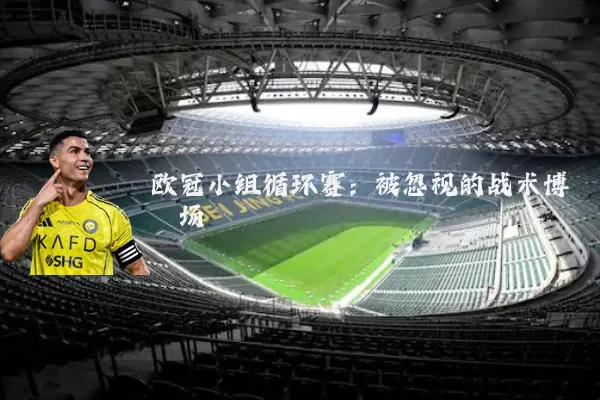 欧冠小组循环赛：被忽视的战术博弈场