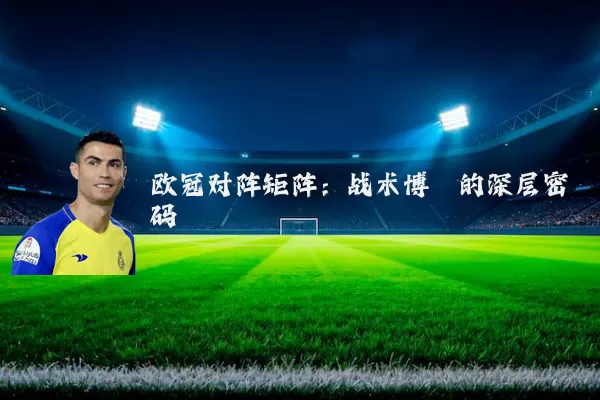 欧冠对阵矩阵：战术博弈的深层密码