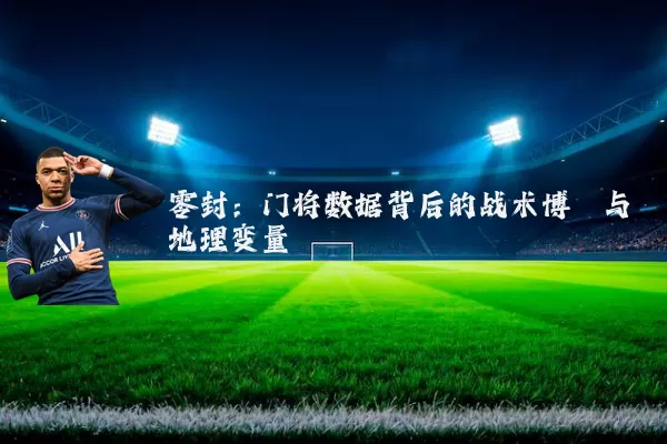 零封:门将数据背后的战术博弈与地理变量