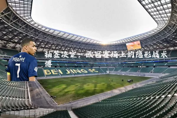 抽签决定:欧冠赛场上的隐形战术博弈