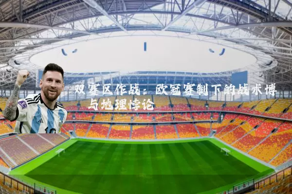 双赛区作战：欧冠赛制下的战术博弈与地理悖论