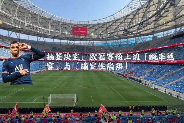 抽签决定:欧冠赛场上的「概率迷雾」与「确定性陷阱」