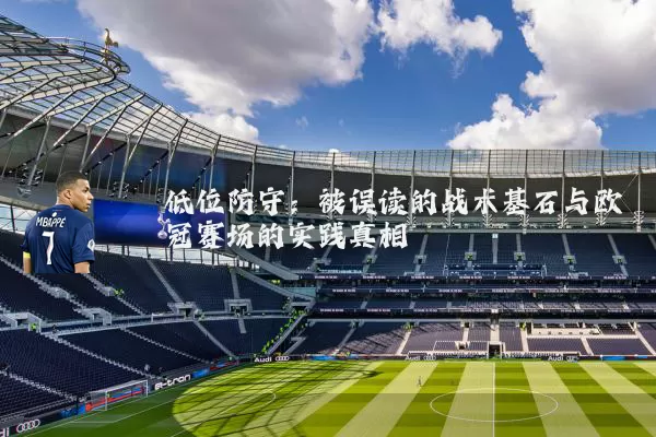 低位防守:被误读的战术基石与欧冠赛场的实践真相