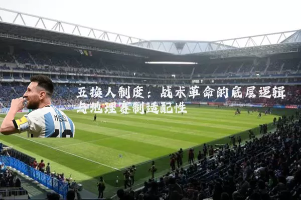 五换人制度:战术革命的底层逻辑与地理赛制适配性