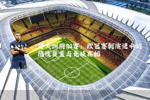 跨大洲附加赛:欧冠赛制演进中的隐性变量与竞技真相