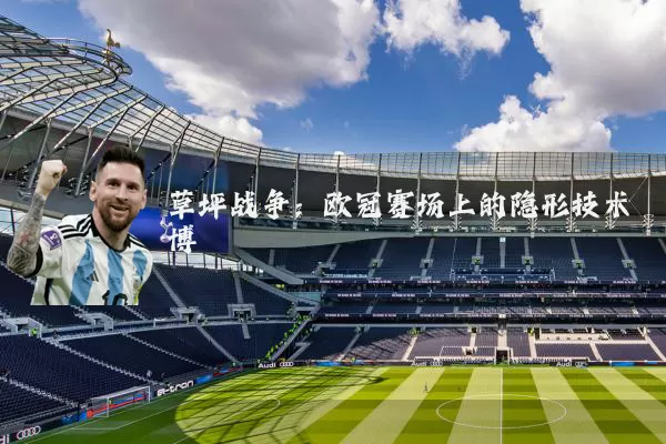 草坪战争:欧冠赛场上的隐形技术博弈
