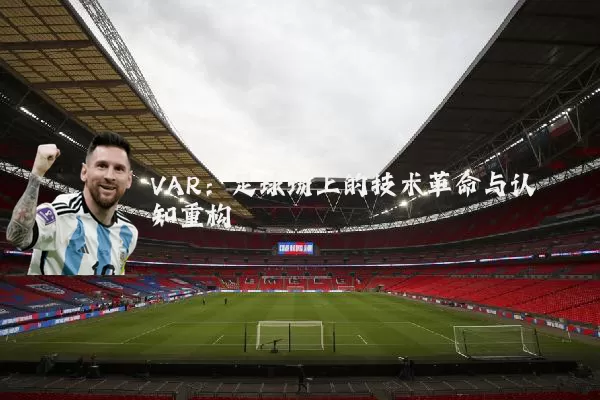 VAR:足球场上的技术革命与认知重构