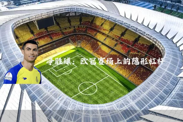 净胜球:欧冠赛场上的隐形杠杆