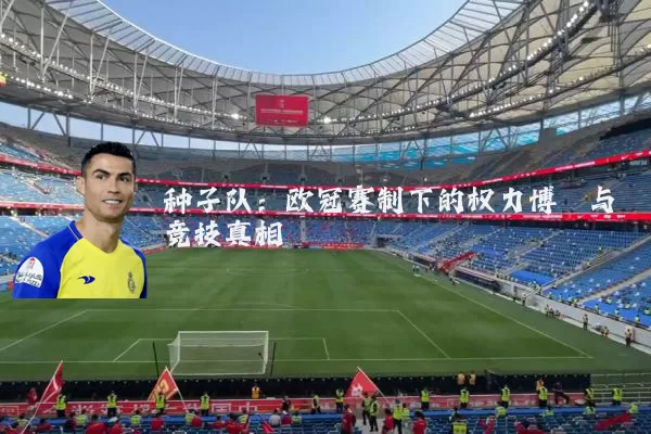 种子队:欧冠赛制下的权力博弈与竞技真相