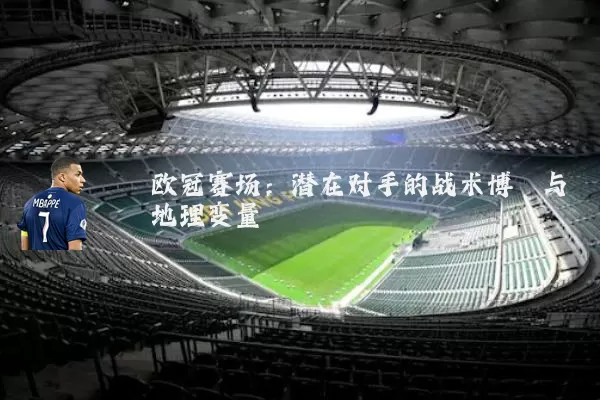 欧冠赛场:潜在对手的战术博弈与地理变量