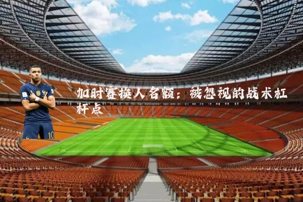 加时赛换人名额：被忽视的战术杠杆点