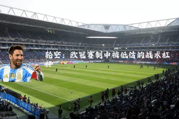 轮空:欧冠赛制中被低估的战术杠杆