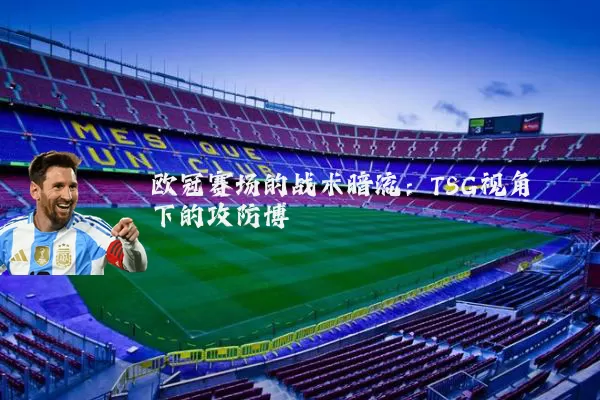 欧冠赛场的战术暗流:TSG视角下的攻防博弈